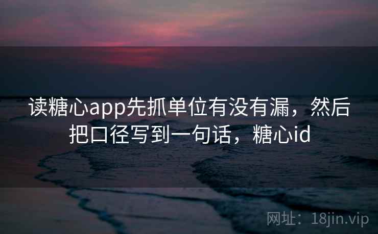读糖心app先抓单位有没有漏,然后把口径写到一句话,糖心id 读糖心app先抓单位有没有漏,然后把口径写到一句话,糖心id