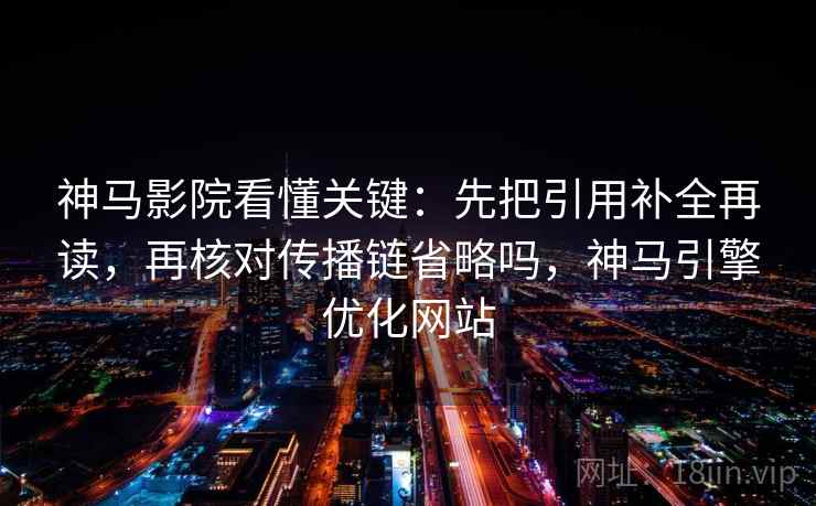 神马影院看懂关键:先把引用补全再读,再核对传播链省略吗,神马引擎优化网站 神马影院看懂关键:先把引用补全再读,再核对传播链省略吗,神马引擎优化网站