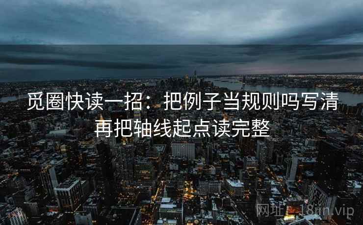 觅圈快读一招：把例子当规则吗写清再把轴线起点读完整