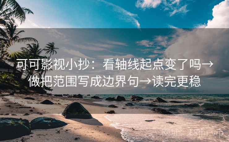 可可影视小抄:看轴线起点变了吗→做把范围写成边界句→读完更稳 可可影视小抄:看轴线起点变了吗→做把范围写成边界句→读完更稳