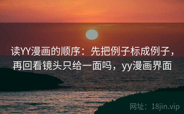 读YY漫画的顺序:先把例子标成例子,再回看镜头只给一面吗,yy漫画界面