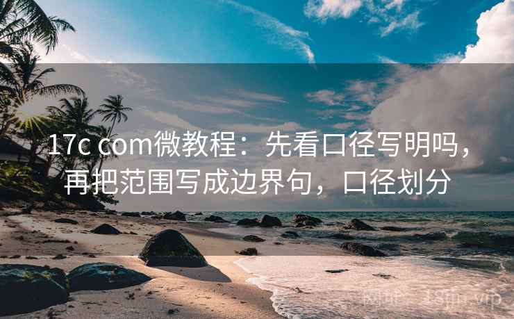 17c com微教程:先看口径写明吗,再把范围写成边界句,口径划分