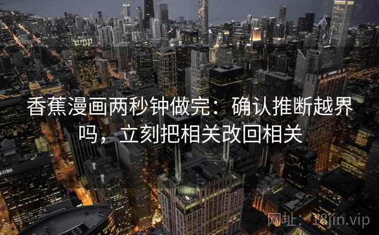 香蕉漫画两秒钟做完：确认推断越界吗，立刻把相关改回相关