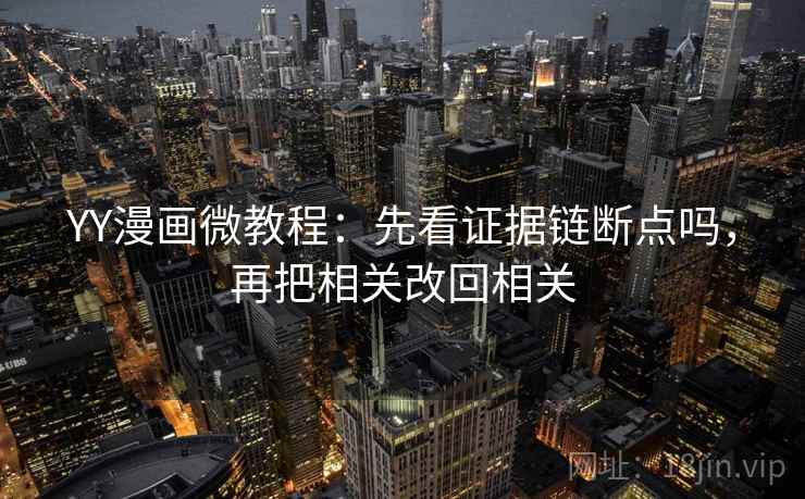 YY漫画微教程:先看证据链断点吗,再把相关改回相关