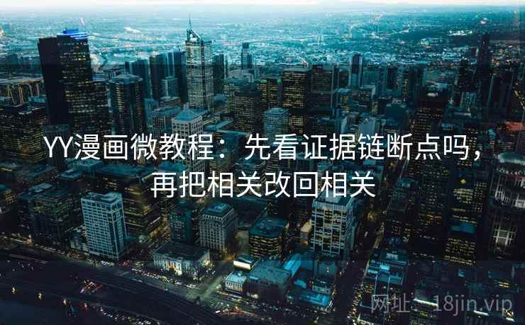 YY漫画微教程:先看证据链断点吗,再把相关改回相关 YY漫画微教程:先看证据链断点吗,再把相关改回相关