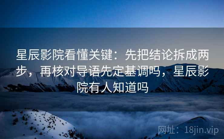 星辰影院看懂关键:先把结论拆成两步,再核对导语先定基调吗,星辰影院有人知道吗 星辰影院看懂关键:先把结论拆成两步,再核对导语先定基调吗,星辰影院有人知道吗