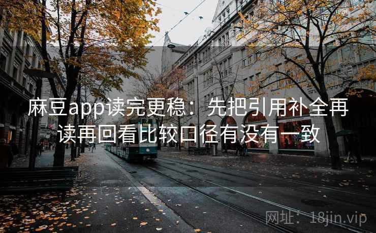 麻豆app读完更稳:先把引用补全再读再回看比较口径有没有一致 麻豆app读完更稳:先把引用补全再读再回看比较口径有没有一致