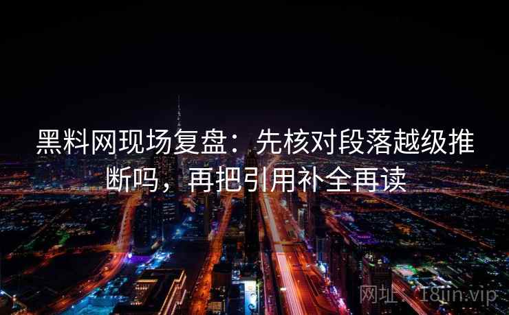黑料网现场复盘:先核对段落越级推断吗,再把引用补全再读 黑料网现场复盘:先核对段落越级推断吗,再把引用补全再读