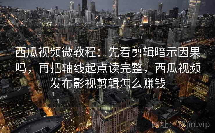 西瓜视频微教程:先看剪辑暗示因果吗,再把轴线起点读完整,西瓜视频发布影视剪辑怎么赚钱 西瓜视频微教程:先看剪辑暗示因果吗,再把轴线起点读完整,西瓜视频发布影视剪辑怎么赚钱