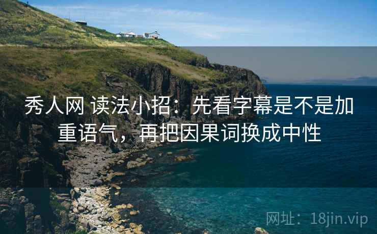 秀人网 读法小招：先看字幕是不是加重语气，再把因果词换成中性