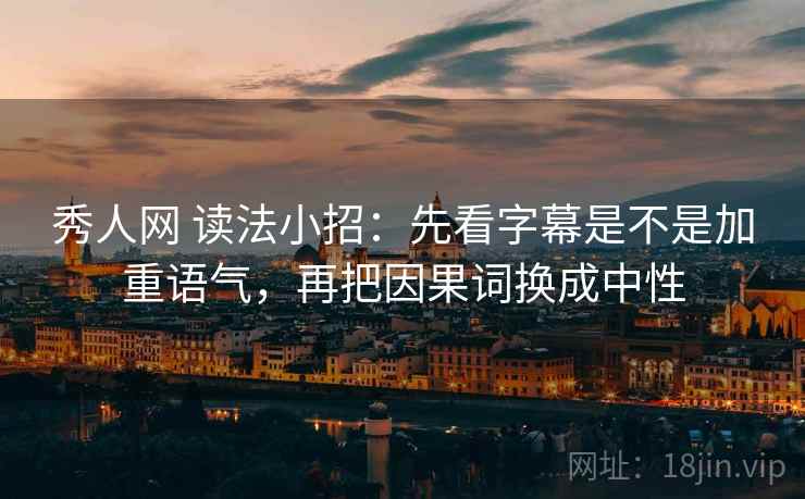 秀人网 读法小招：先看字幕是不是加重语气，再把因果词换成中性