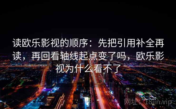 读欧乐影视的顺序：先把引用补全再读，再回看轴线起点变了吗，欧乐影视为什么看不了