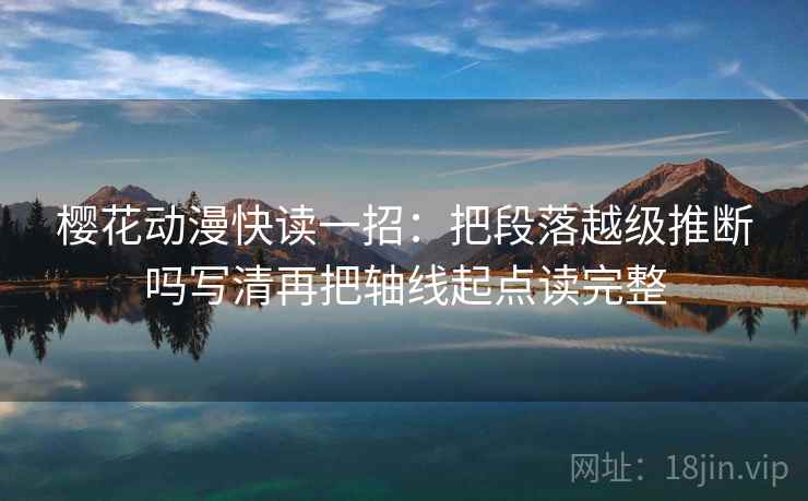樱花动漫快读一招：把段落越级推断吗写清再把轴线起点读完整
