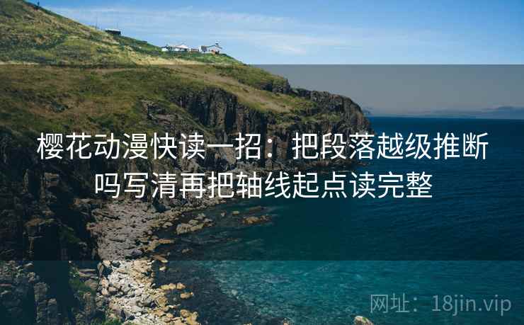 樱花动漫快读一招：把段落越级推断吗写清再把轴线起点读完整