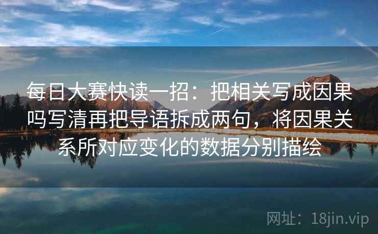 每日大赛快读一招：把相关写成因果吗写清再把导语拆成两句，将因果关系所对应变化的数据分别描绘