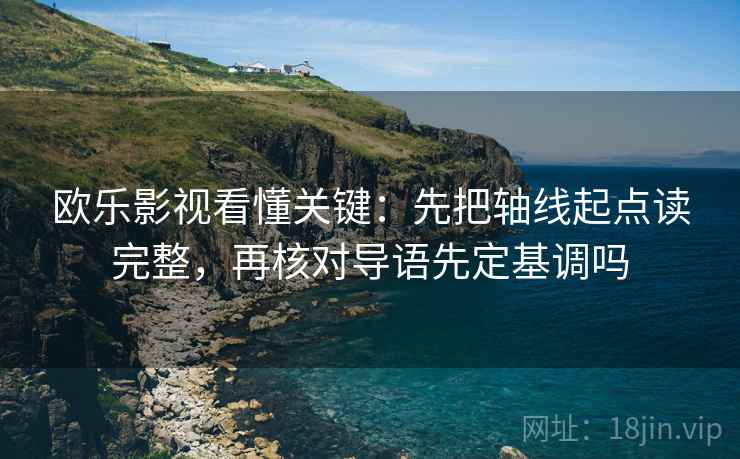 欧乐影视看懂关键：先把轴线起点读完整，再核对导语先定基调吗