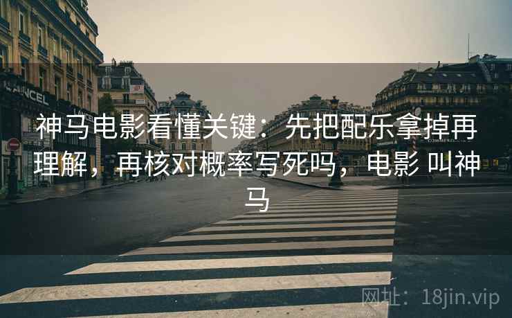 神马电影看懂关键：先把配乐拿掉再理解，再核对概率写死吗，电影 叫神马