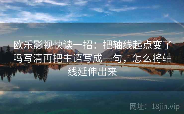 欧乐影视快读一招：把轴线起点变了吗写清再把主语写成一句，怎么将轴线延伸出来
