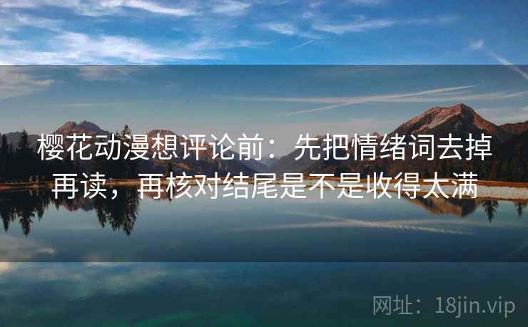 樱花动漫想评论前：先把情绪词去掉再读，再核对结尾是不是收得太满