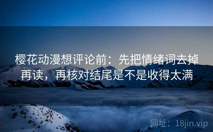 樱花动漫想评论前：先把情绪词去掉再读，再核对结尾是不是收得太满