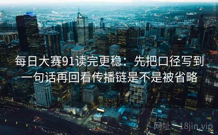 每日大赛91读完更稳：先把口径写到一句话再回看传播链是不是被省略