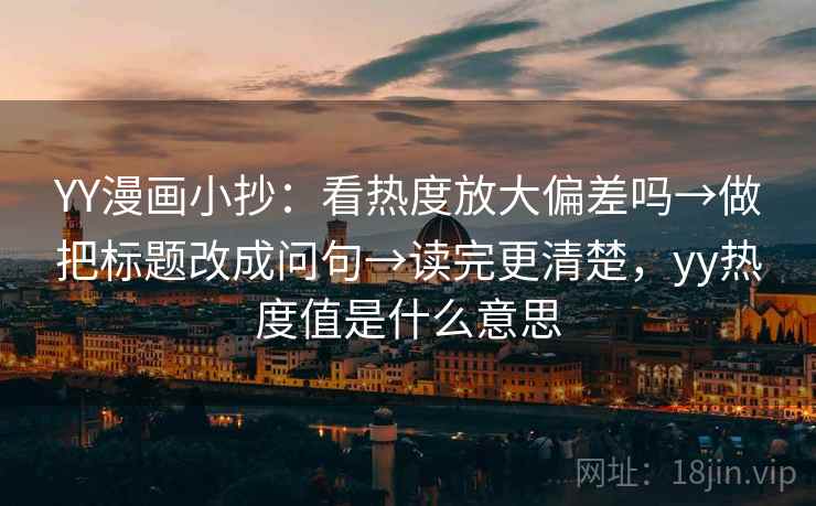 YY漫画小抄：看热度放大偏差吗→做把标题改成问句→读完更清楚，yy热度值是什么意思