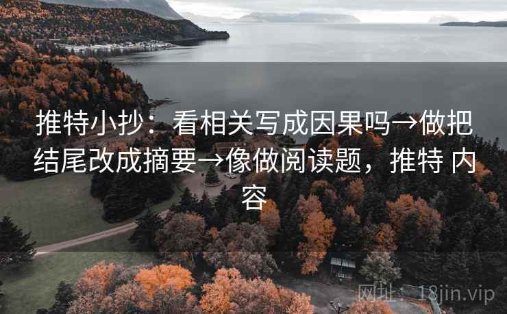 推特小抄：看相关写成因果吗→做把结尾改成摘要→像做阅读题，推特 内容
