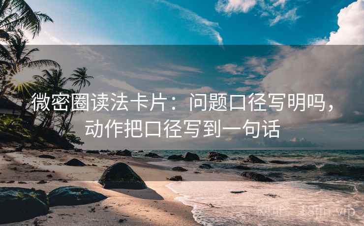 微密圈读法卡片：问题口径写明吗，动作把口径写到一句话