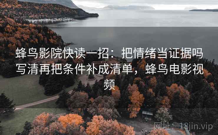 蜂鸟影院快读一招：把情绪当证据吗写清再把条件补成清单，蜂鸟电影视频