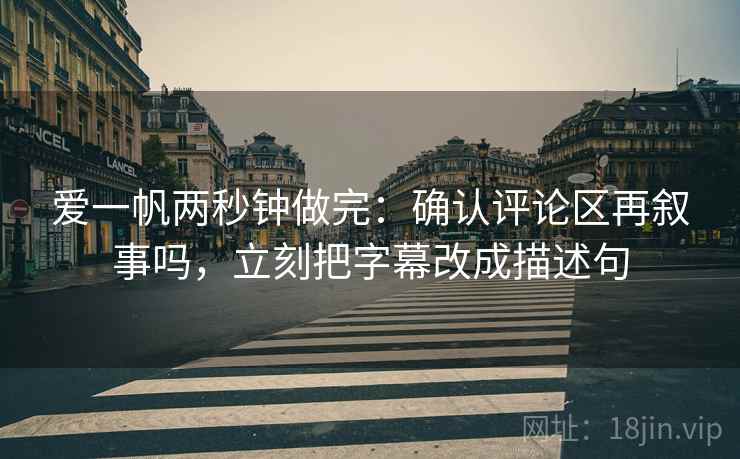 爱一帆两秒钟做完：确认评论区再叙事吗，立刻把字幕改成描述句