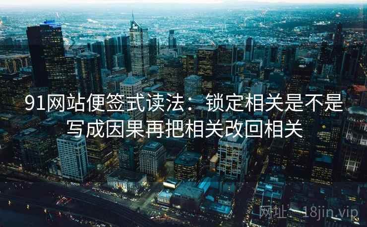 91网站便签式读法：锁定相关是不是写成因果再把相关改回相关