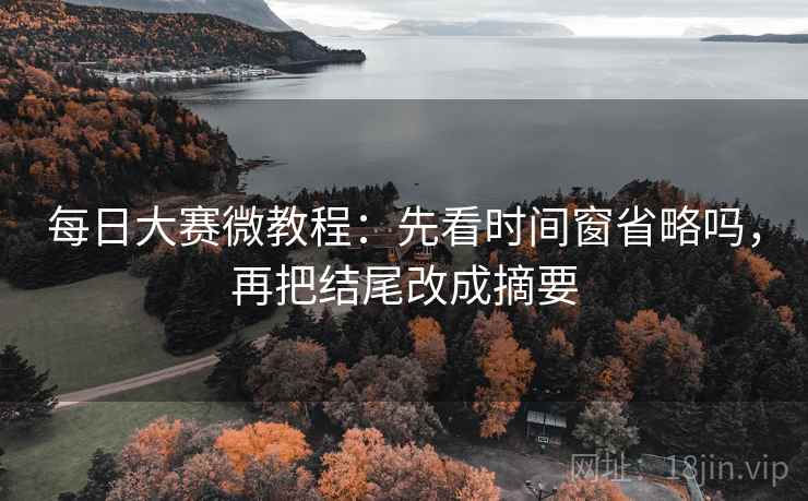 每日大赛微教程：先看时间窗省略吗，再把结尾改成摘要