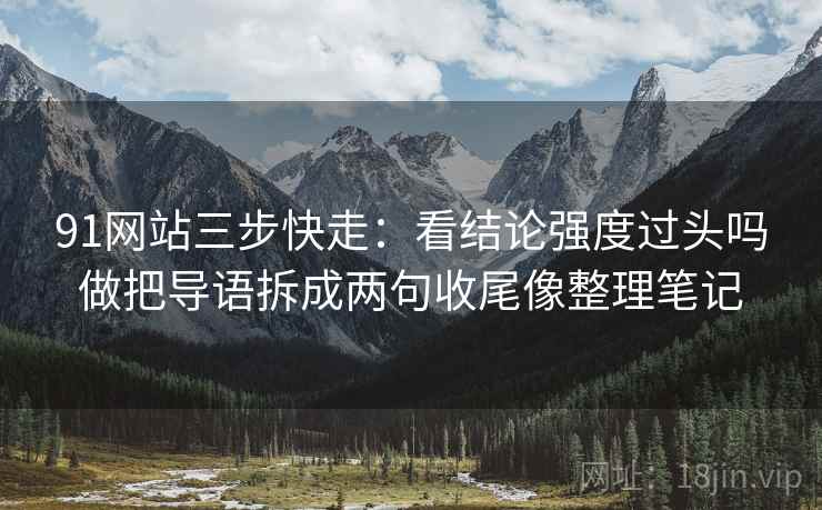 91网站三步快走：看结论强度过头吗做把导语拆成两句收尾像整理笔记