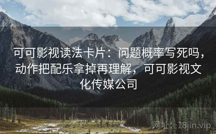 可可影视读法卡片：问题概率写死吗，动作把配乐拿掉再理解，可可影视文化传媒公司